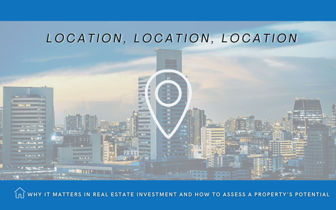 Location, Location, Location: Why It Matters in Real Estate Investment and How to Assess a Property’s Potential